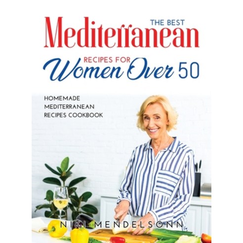 (영문도서) The Best Mediterranean Recipes for Women Over 50: Homemade Mediterranean Recipes Cookbook Hardcover, Niki Mendelsonn, English, 9781008939752