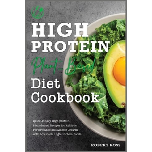 High-Protein Plant-Based Diet Cookbook: Quick & Easy High-protein Plant-based Recipes for Athletic P... Paperback, Robert Ross, English, 9781802126303