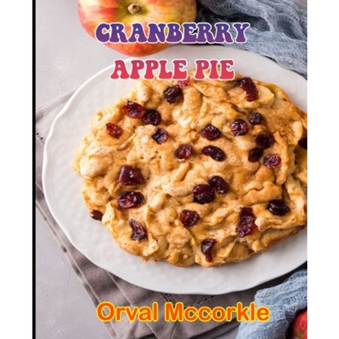 (영문도서) Cranberry Apple Pie: 150 recipe Delicious and Easy The Ultimate Practical Guide Easy bakes Re... Paperback, Independently Published, English, 9798531107961