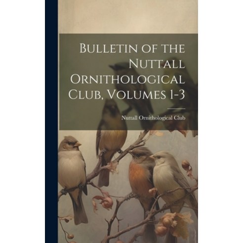 (영문도서) Bulletin of the Nuttall Ornithological Club Volumes 1-3 Hardcover, Legare Street Press, English, 9781021074010