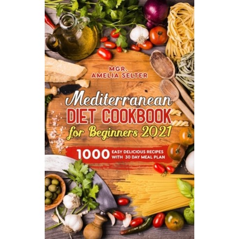 Mediterranean Diet Cookbook for Beginners 2021: 1000 easy delicious recipes with 30 Day Meal Plan Paperback, Independently Published, English, 9798738457951