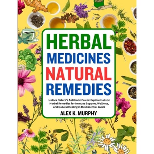 (영문도서) Herbal Medicines Natural Remedies: Unlock Nature''s Antibiotic Power: Explore Holistic Herbal ... Paperback, Independently Published, English, 9798884227880