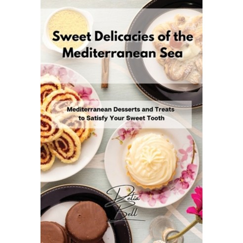 (영문도서) Sweet Delicacies of the Mediterranean Sea: Mediterranean Desserts and Treats to Satisfy Your ... Paperback, Delia Bell, English, 9781803254470