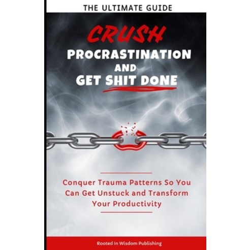 (영문도서) Crush Procrastination and Get Shit Done: The Ultimate Guide to Conquer Trauma Patterns So You... Paperback, Independently Published, English, 9798877709300