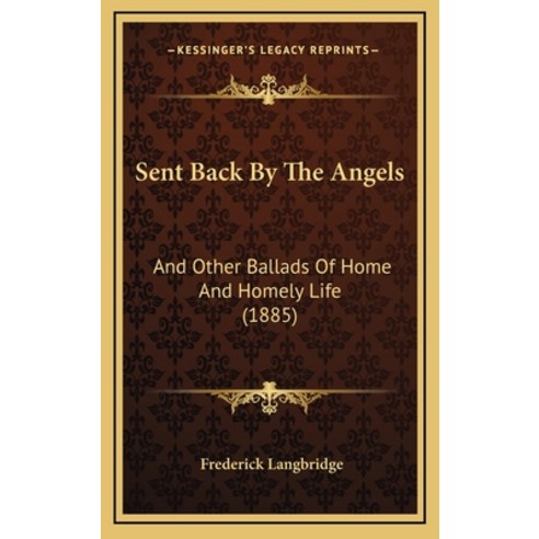 Sent Back By The Angels: And Other Ballads Of Home And Homely Life (1885) Hardcover, Kessinger Publishing