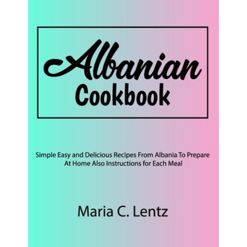 (영문도서) Albanian Cookbook: Simple Easy and Delicious Recipes From Albania To Prepare At Home Also Ins... Paperback, Independently Published, English, 9798869766694
