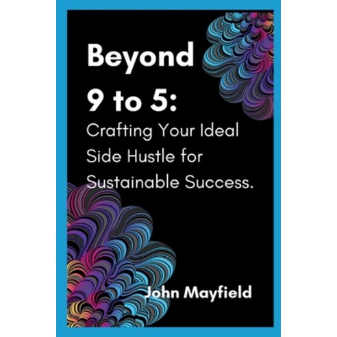 (영문도서) Beyond 9 to 5: Crafting Your Ideal Side Hustle for Sustainable Success Paperback, Independently Published, English, 9798877764187