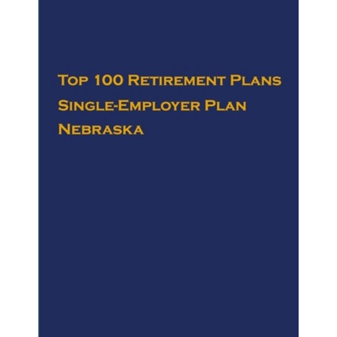 Top 100 US Retirement Plans - Single-Employer Pension Plans - Nebraska: Employee Benefit Plans Paperback, Independently Published