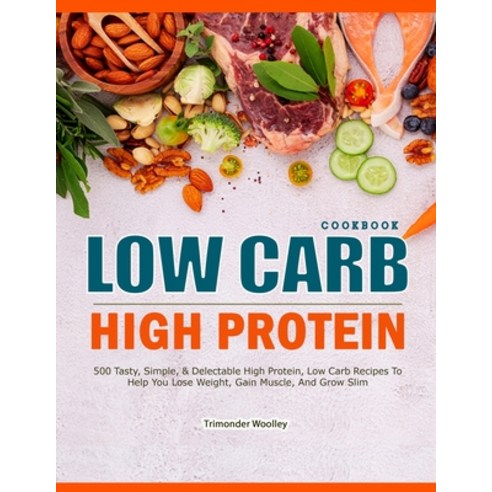 (영문도서) Low Carb High Protein Cookbook: 500 Tasty Simple & Delectable High Protein Low Carb Recipe... Paperback, Independently Published, English, 9798873585854