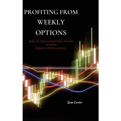 (영문도서) Profiting from Weekly Options: How to Earn Consistent Income Trading Weekly Option Serials Hardcover, Sam Carter, English, 9781802871791