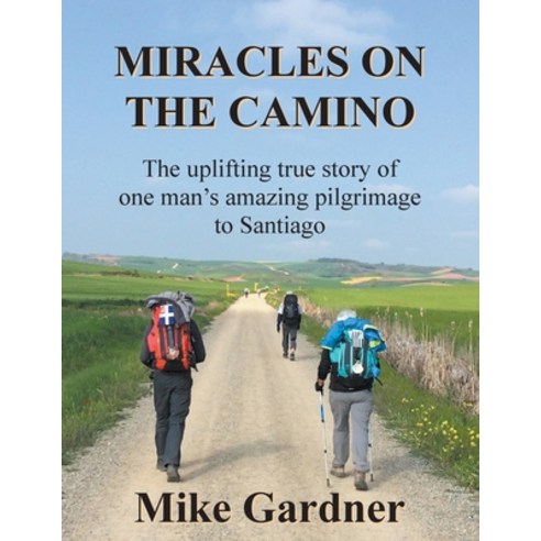 Miracles on the Camino: The uplifting true story of one man''s amazing pilgrimage to Santiago Paperback, Winghigh Limited, English, 9781916494459