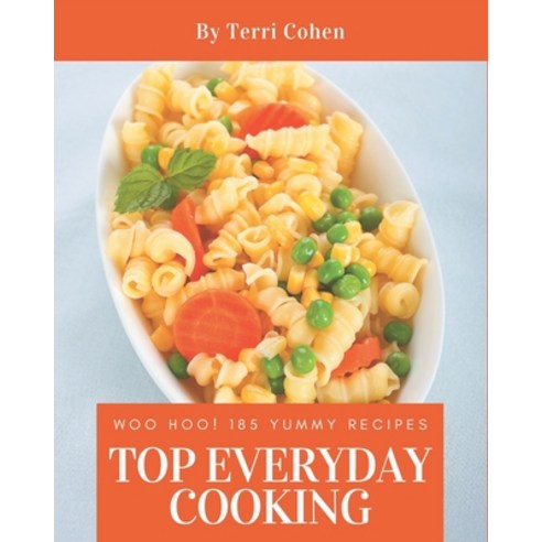 Woo Hoo! Top 185 Yummy Everyday Cooking Recipes: Not Just a Yummy Everyday Cooking Cookbook! Paperback, Independently Published