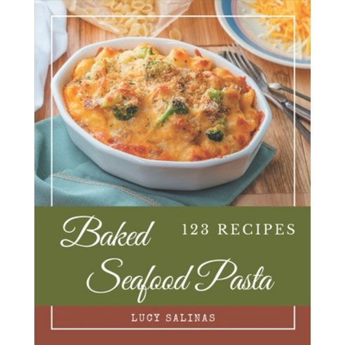 123 Baked Seafood Pasta Recipes: Unlocking Appetizing Recipes in The Best Baked Seafood Pasta Cookbook! Paperback, Independently Published, English, 9798573255002