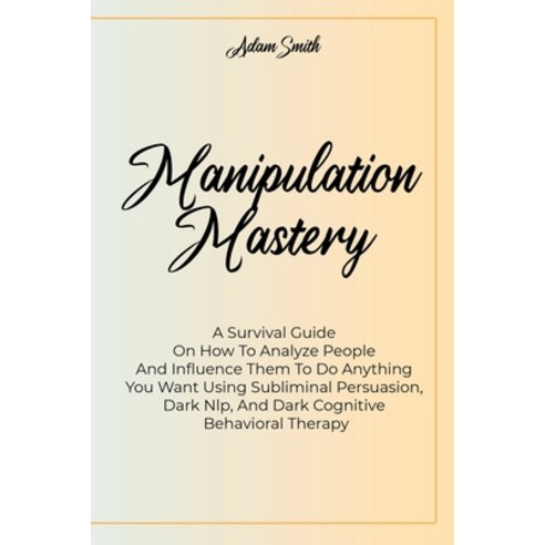 Manipulation Mastery: A Survival Guide On How To Analyze People And Influence Them To Do Anything Yo... Paperback, Adam Smith, English, 9781802235241