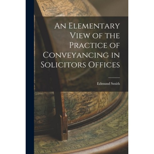 (영문도서) An Elementary View of the Practice of Conveyancing in Solicitors Offices Paperback, Legare Street Press, English, 9781018883434