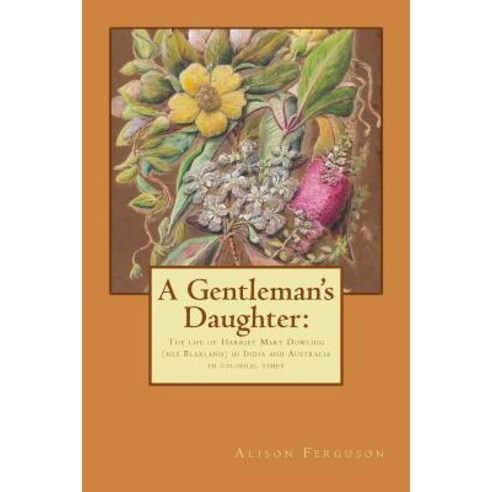 (영문도서) A Gentleman''s Daughter: The life of Harriet Mary Dowling (nee Blaxland) in India and Australi... Paperback, Backstory Press, English, 9780987622709