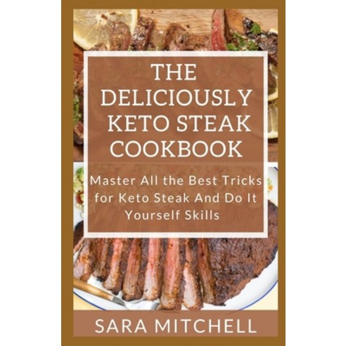 The Deliciously Keto Steak Cookbook: Master All the Best Tricks for Keto Steak And Do It Yourself Sk... Paperback, Independently Published