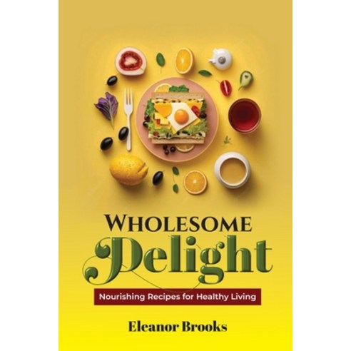 (영문도서) Wholesome Delights: Nourishing Recipes for Healthy Living Paperback, Independently Published, English, 9798859049189