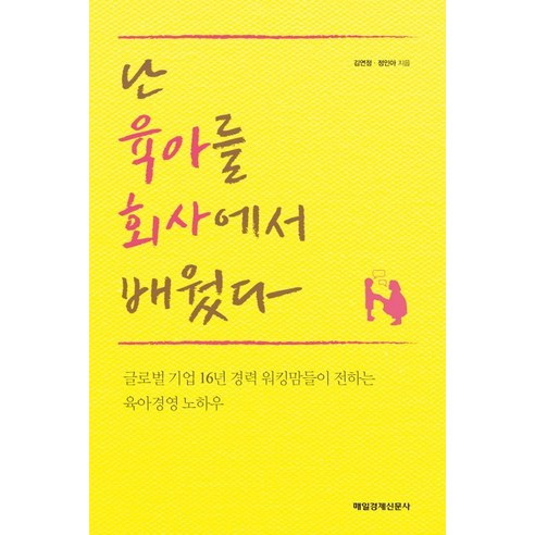 난 육아를 회사에서 배웠다:글로벌 기업 16년 경력 워킹맘들이 전하는 육아경영 노하우, 매경출판