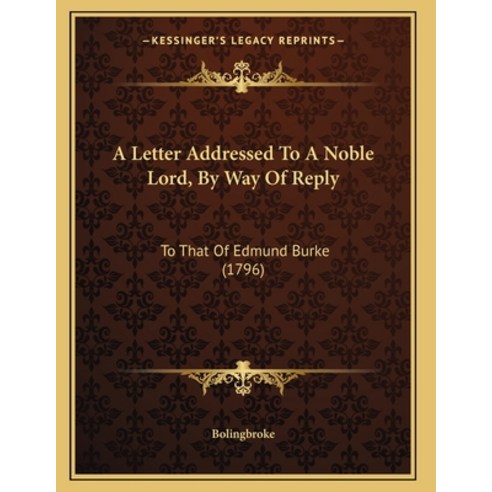 A Letter Addressed To A Noble Lord By Way Of Reply: To That Of Edmund ...