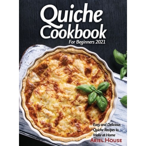 (영문도서) Quiche Cookbook For Beginners 2021: Easy and Delicious Quiche Recipes to Make at Home Hardcover, Ariel House, English, 9781803347677