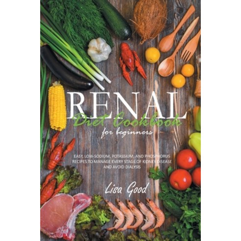 Renal Diet Cookbook for Beginners: Easy Low-Sodium Potassium and Phosphorus Recipes to Manage Eve... Paperback, Lisa Good, English, 9781914053771