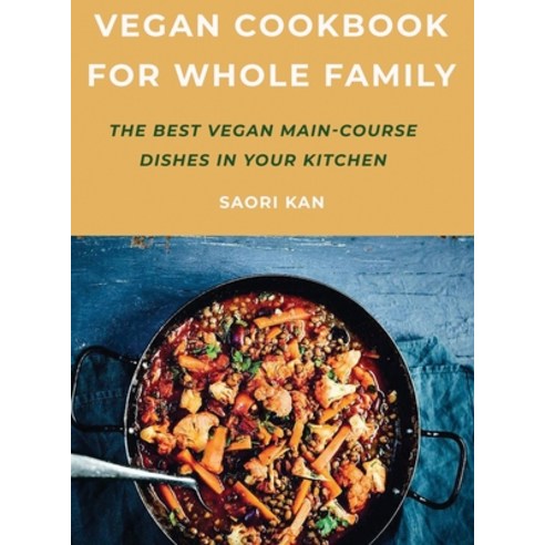 Vegan Cookbook for Whole Family: The best Vegan Main Course Dishes in Your Kitchen Hardcover, Saori Kan, English, 9781667187365