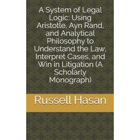A System of Legal Logic: Using Aristotle Ayn Rand and Analytical Philosophy to Understand the Law ... Paperback, Independently Published, English, 9781693382284