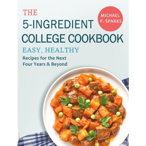 (영문도서) The 5-Ingredient College Cookbook: Easy Healthy Recipes for the Next Four Years & Beyond Hardcover, Michael P. Sparks, English, 9781803430492