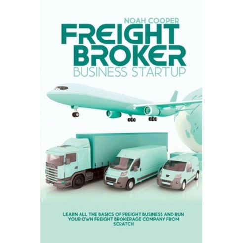 (영문도서) Freight Broker Business Startup: Learn All The Basics Of Freight Business and Run Your Own Fr... Paperback, Noah Cooper, English, 9781803018607