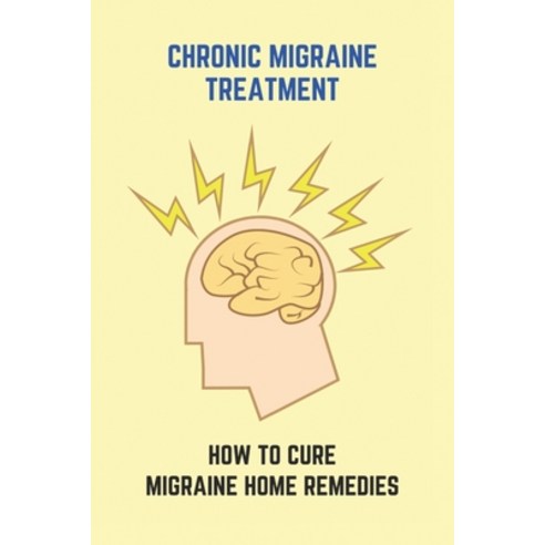 Chronic Migraine Treatment: How To Cure Migraine Home Remedies: Instant Home Remedies For Headache Paperback, Amazon Digital Services LLC..., English, 9798737299002