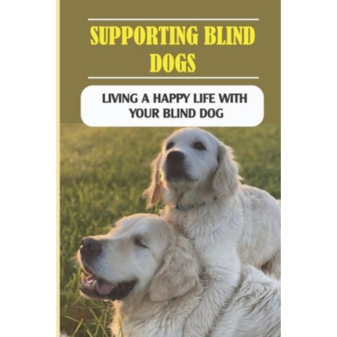 (영문도서) Supporting Blind Dogs: Living A Happy Life With Your Blind Dog: How To Take Care Of A Blind Dog Paperback, Independently Published, English, 9798548368829