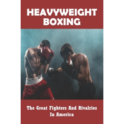 Heavyweight Boxing: The Great Fighters And Rivalries In America: Mexican American Boxing Champions Paperback, Independently Published, English, 9798743667093