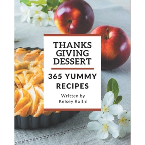365 Yummy Thanksgiving Dessert Recipes: Start a New Cooking Chapter with Yummy Thanksgiving Dessert ... Paperback, Independently Published