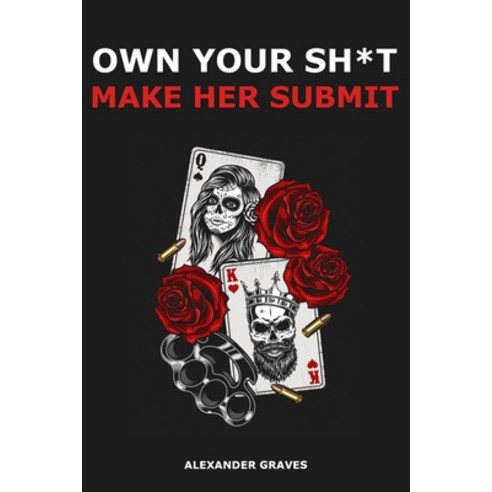 Own Your Shit Make Her Submit: How To Create A Submissive Wife And Live the Marriage of Your Dreams Paperback, Independently Published, English, 9798567009925