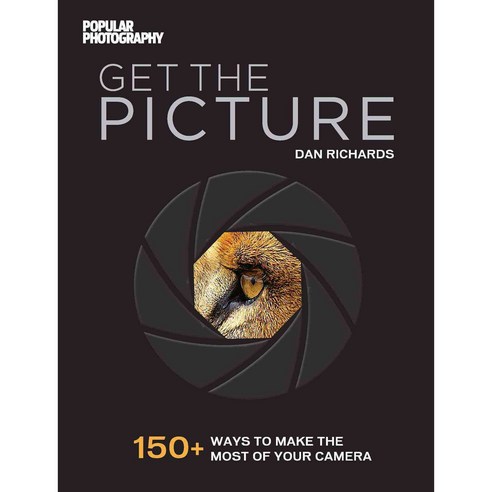 Get the Picture: 150+ Ways to Make the Most of Your Camera, Weldon Owen