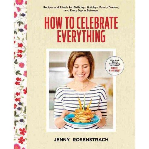 How to Celebrate Everything: Recipes and Rituals for Birthdays Holidays Family Dinners and Every Day in Between, Ballantine Books