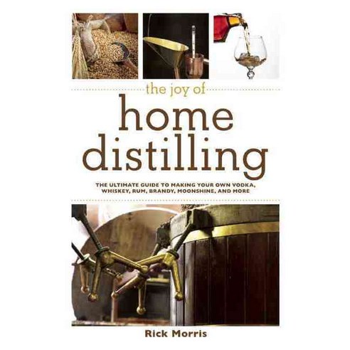 The Joy of Home Distilling: The Ultimate Guide to Making Your Own Vodka Whiskey Rum Brandy Moonshine and More, Skyhorse Pub Co Inc