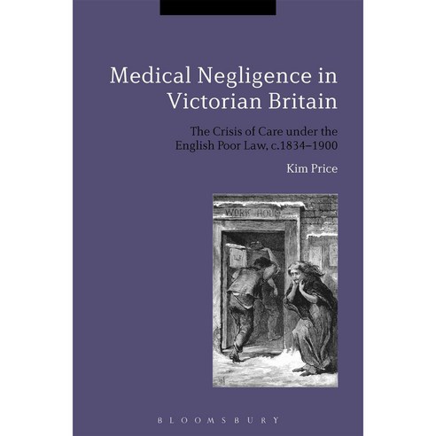 Medical Negligence in Victorian Britain: The Crisis of Care under the English Poor Law c.1834-1900, Bloomsbury USA Academic