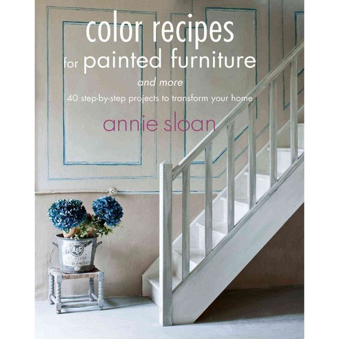 Color Recipes for Painted Furniture and More: 40 Step-by-step Projects to Transform Your Home, Cico Books