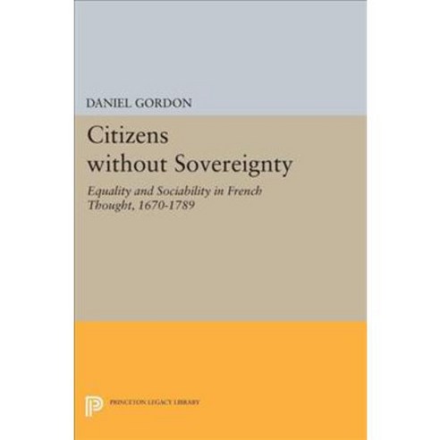 Citizens Without Sovereignty: Equality and Sociability in French Thought 1670-1789, Princeton Univ Pr