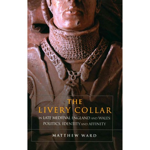 The Livery Collar in Late Medieval England and Wales: Politics Identity and Affinity, Boydell Pr