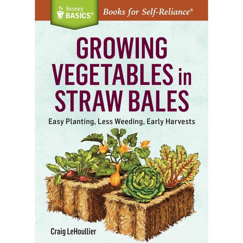 Growing Vegetables in Straw Bales: Easy Planting Less Weeding Early Harvests, Storey Books