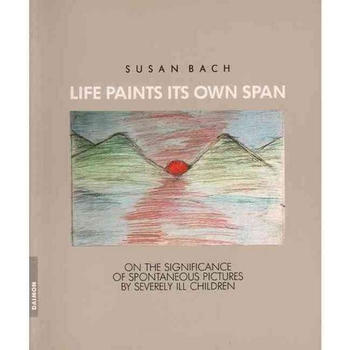 Life Paints Its Own Span: On the Significance of Spontaneous Paintings by Severely Ill Children, Daimon Verlag