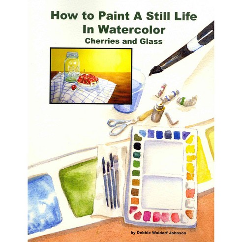 How to Paint a Still Life in Watercolor: Cherries and Glass Paperback, Createspace Independent Publishing Platform