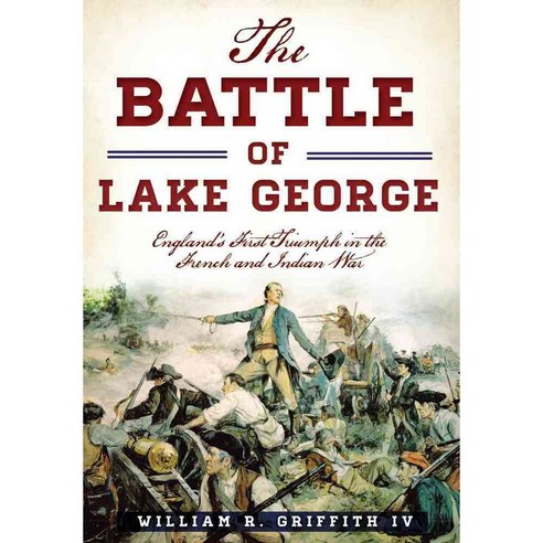 The Battle of Lake George: England''s First Triumph in the French and Indian War, History Pr