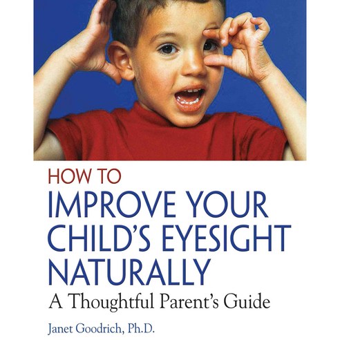 How to Improve Your Child''s Eyesight Naturally: A Thoughtful Parent''s Guide, Healing Arts Pr