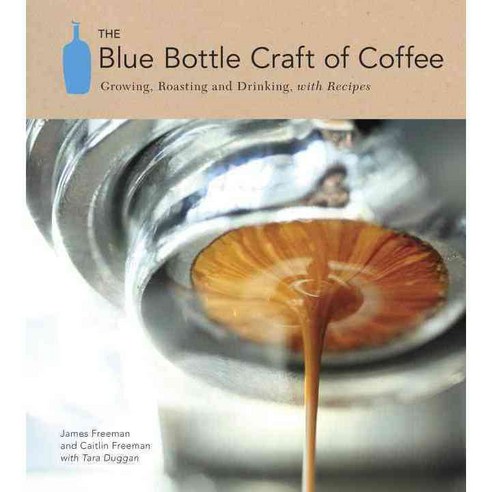 The Blue Bottle Craft of Coffee: Growing Roasting and Drinking With Recipes, Ten Speed Pr