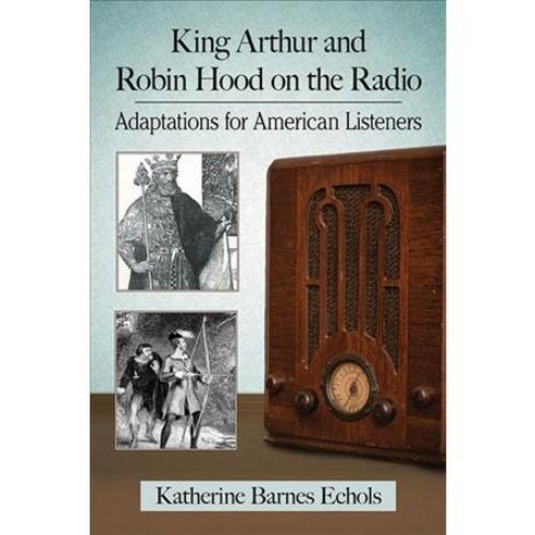 King Arthur and Robin Hood on the Radio: Adaptations for American Listeners, McFarland Publishing