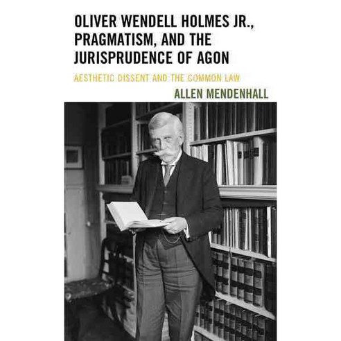 Oliver Wendell Holmes Jr. Pragmatism and the Jurisprudence of Agon: Aesthetic Dissent and the Common Law Hardcover, Bucknell University Press